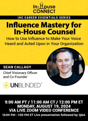 Influence Mastery for In-House Counsel: How to Use Influence to Make Your Voice Heard and Acted Upon in Your Organization