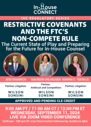 Restrictive Covenants and the FTC’s Non-Compete Rule: The Current State of Play and Preparing for the Future for In-House Counsel